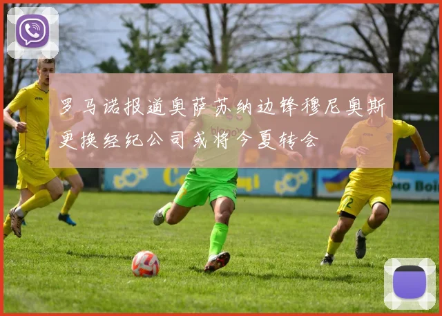 罗马诺报道奥萨苏纳边锋穆尼奥斯更换经纪公司或将今夏转会