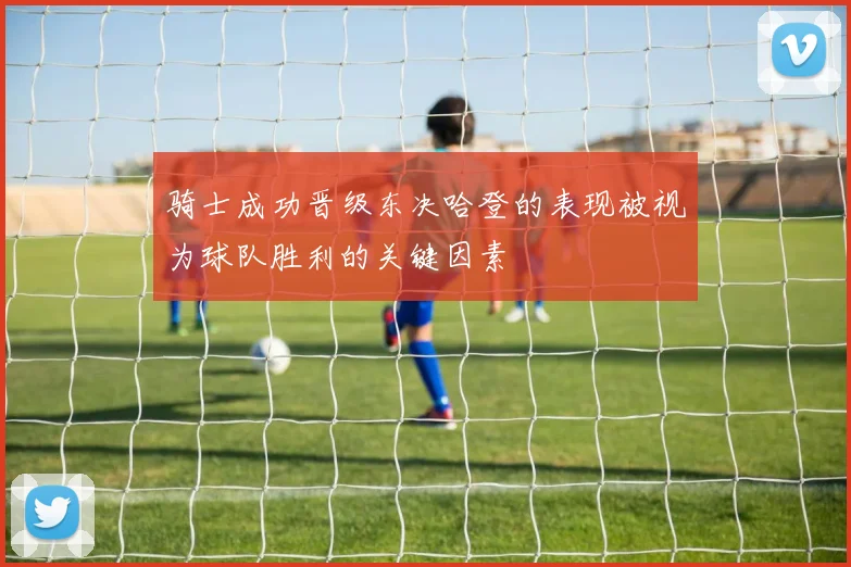 骑士成功晋级东决哈登的表现被视为球队胜利的关键因素