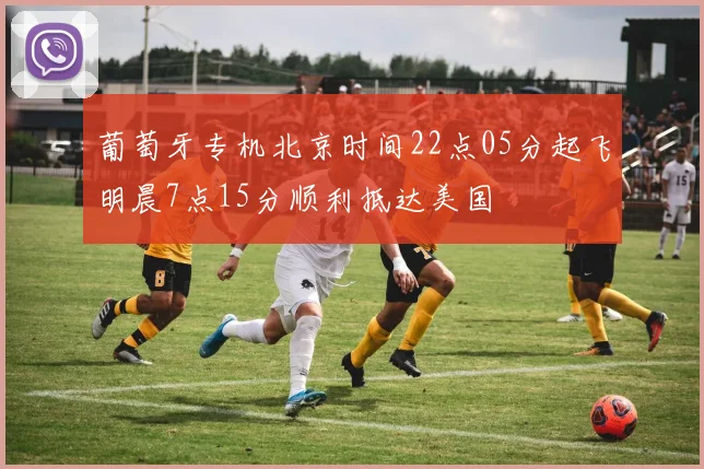 葡萄牙专机北京时间22点05分起飞明晨7点15分顺利抵达美国