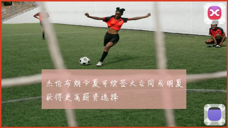 杰伦布朗今夏可续签大合同或明夏获得更高薪资选择